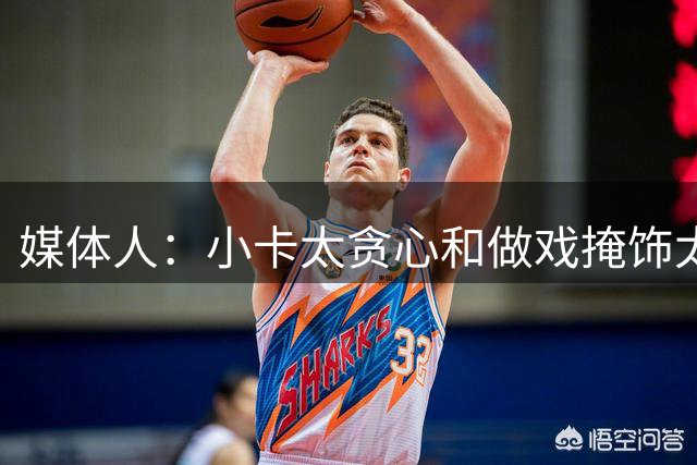 媒体人：小卡太贪心&做戏掩饰太敷衍 CBA也有传闻但至少做戏全套